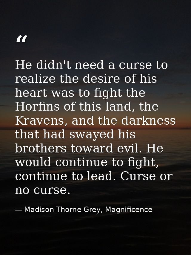 He didn't need a curse to realize the desire of his heart was to fight the Horfins of this land, the Kravens, and the da — Madison Thorne Grey, Magnificence