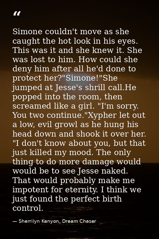 Simone couldn't move as she caught the hot look in his eyes. This was it and she knew it. She was lost to him. How could — Sherrilyn Kenyon, Dream Chaser