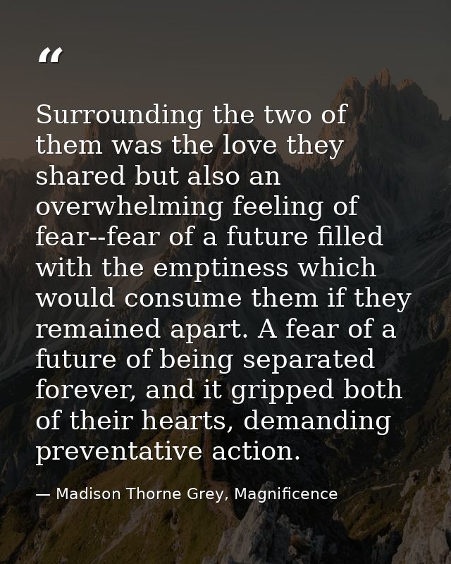 Surrounding the two of them was the love they shared but also an overwhelming feeling of fear--fear of a future filled w — Madison Thorne Grey, Magnificence