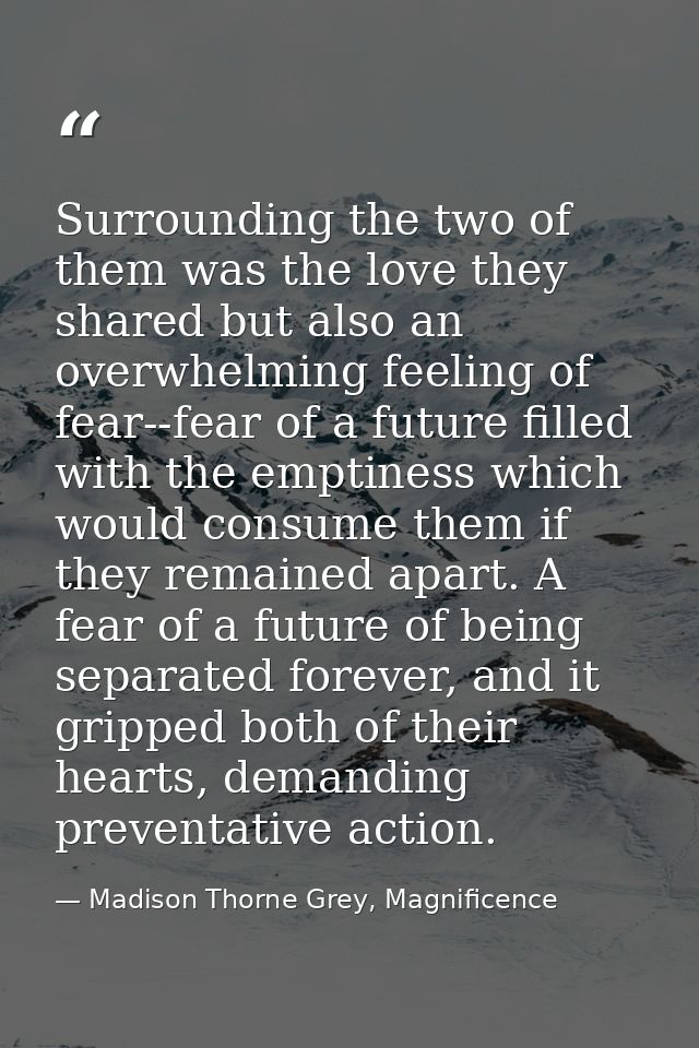 Surrounding the two of them was the love they shared but also an overwhelming feeling of fear--fear of a future filled w — Madison Thorne Grey, Magnificence