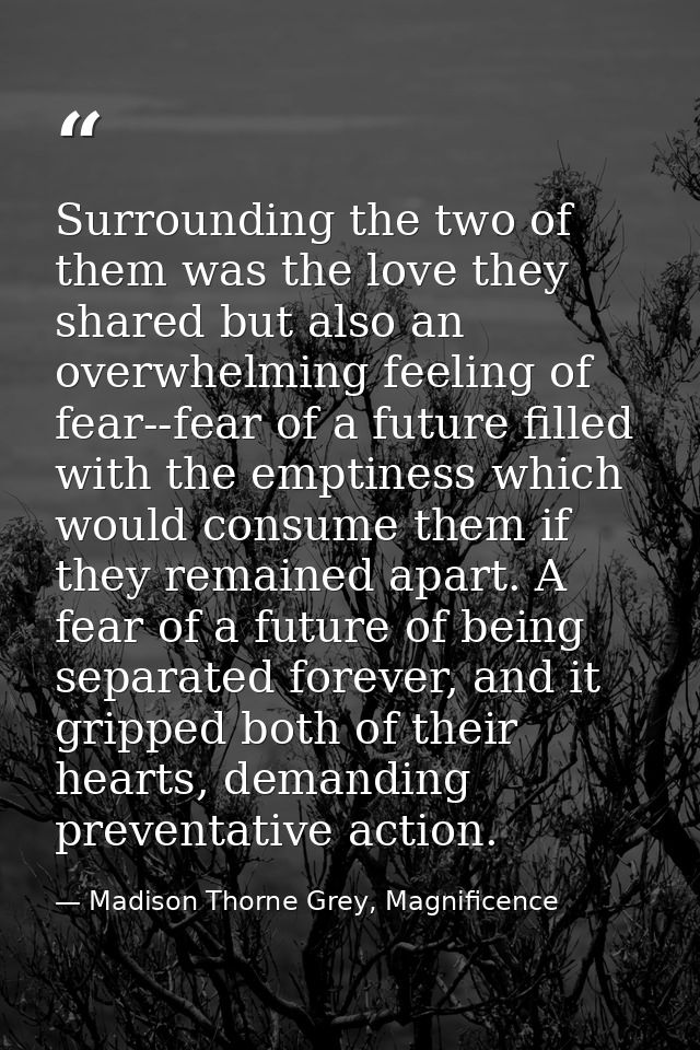 Surrounding the two of them was the love they shared but also an overwhelming feeling of fear--fear of a future filled w — Madison Thorne Grey, Magnificence