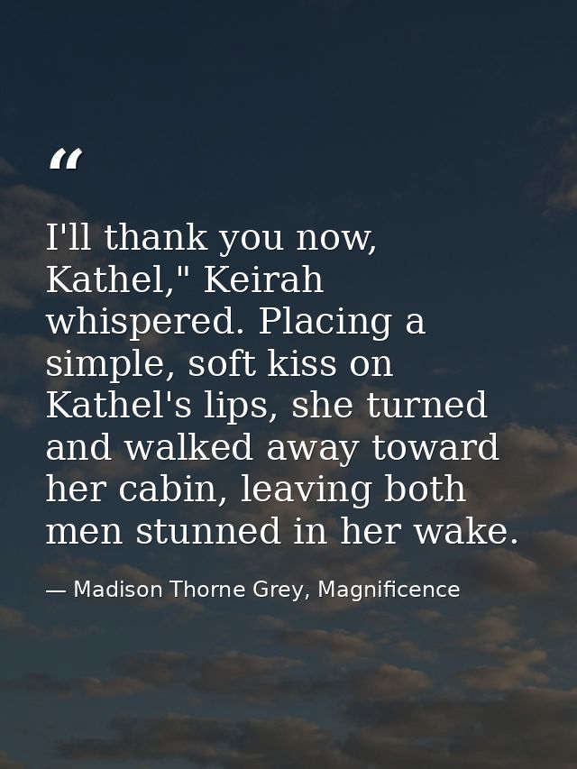 I'll thank you now, Kathel," Keirah whispered. Placing a simple, soft kiss on Kathel's lips, she turned and walked away  — Madison Thorne Grey, Magnificence