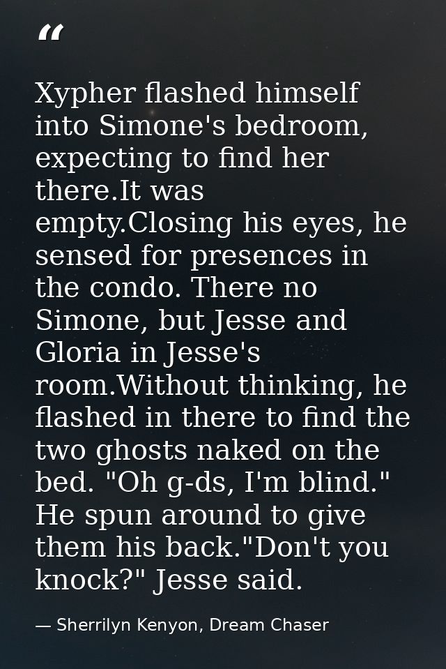 Xypher flashed himself into Simone's bedroom, expecting to find her there.It was empty.Closing his eyes, he sensed for p — Sherrilyn Kenyon, Dream Chaser