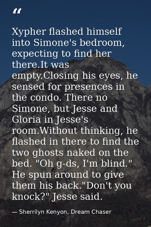 Xypher flashed himself into Simone's bedroom, expecting to find her there.It was empty.Closing his eyes, he sensed for p — Sherrilyn Kenyon, Dream Chaser