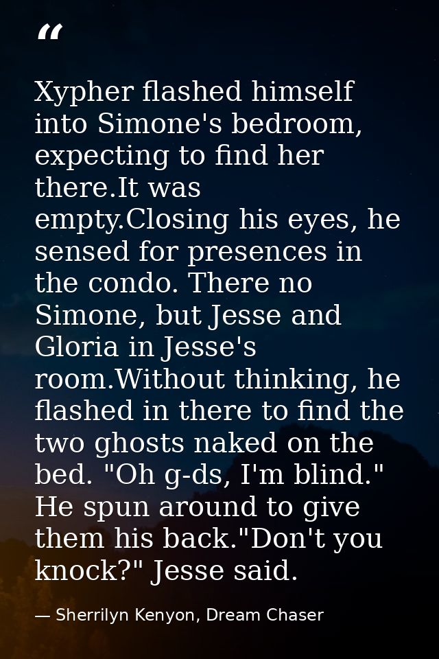 Xypher flashed himself into Simone's bedroom, expecting to find her there.It was empty.Closing his eyes, he sensed for p — Sherrilyn Kenyon, Dream Chaser