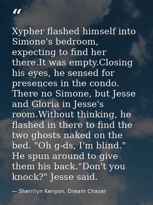Xypher flashed himself into Simone's bedroom, expecting to find her there.It was empty.Closing his eyes, he sensed for p — Sherrilyn Kenyon, Dream Chaser