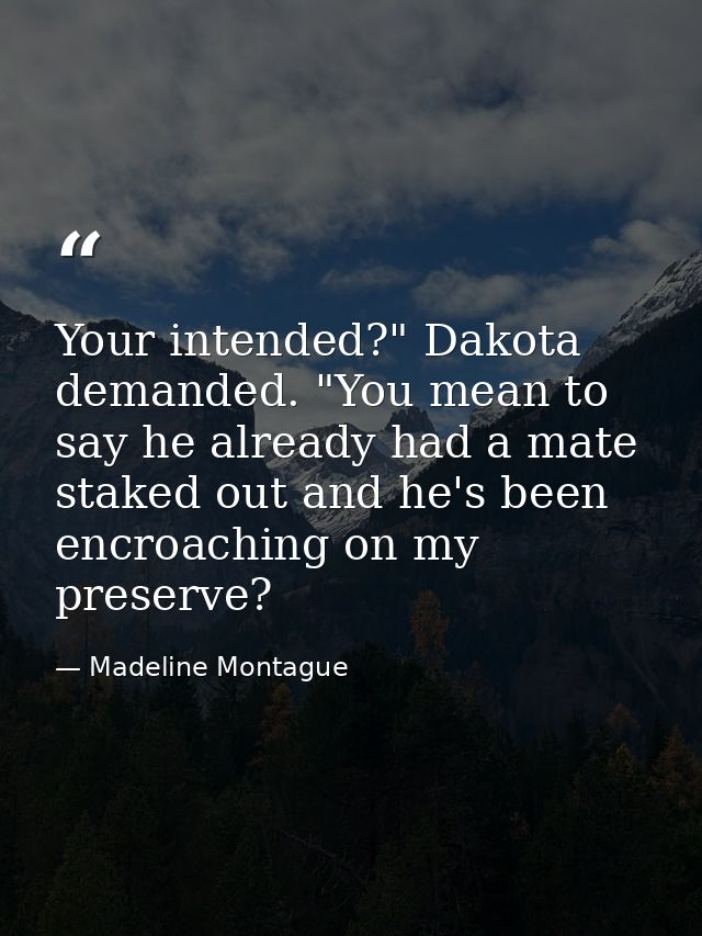 Your intended?" Dakota demanded. "You mean to say he already had a mate staked out and he's been encroaching on my prese — Madeline Montague