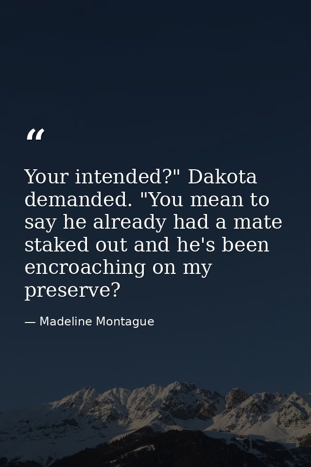 Your intended?" Dakota demanded. "You mean to say he already had a mate staked out and he's been encroaching on my prese — Madeline Montague