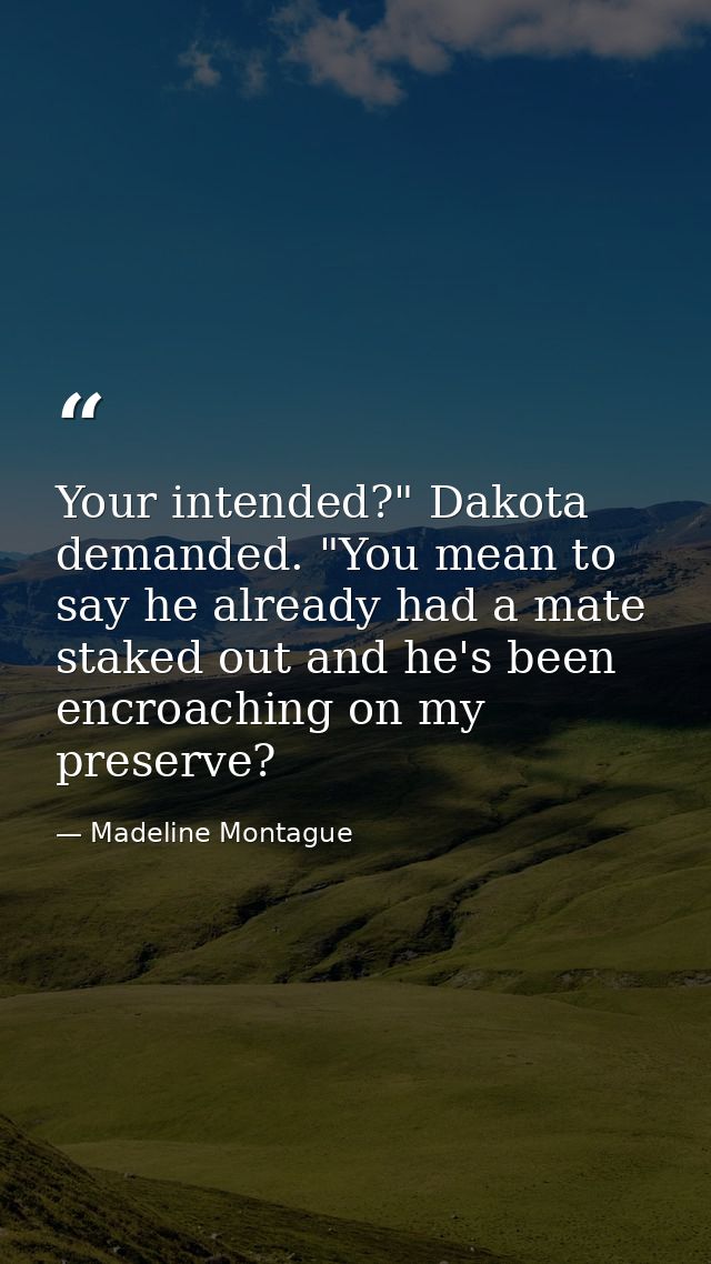 Your intended?" Dakota demanded. "You mean to say he already had a mate staked out and he's been encroaching on my prese — Madeline Montague