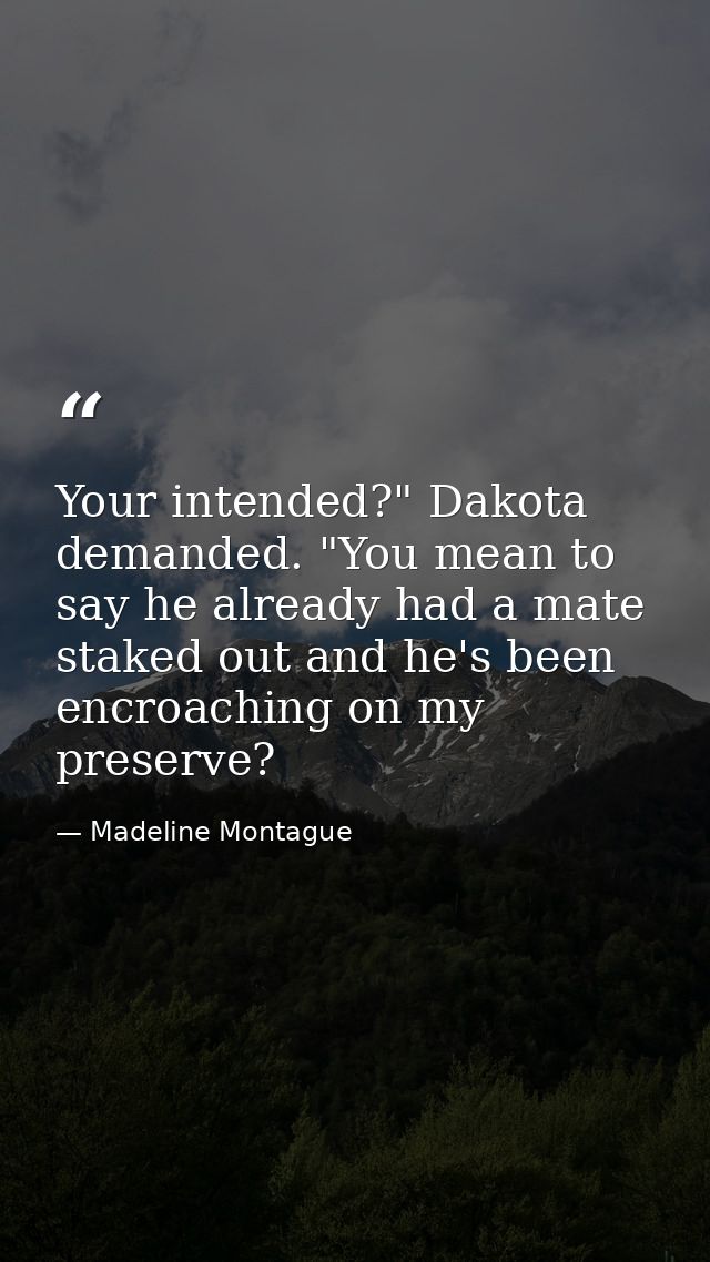 Your intended?" Dakota demanded. "You mean to say he already had a mate staked out and he's been encroaching on my prese — Madeline Montague