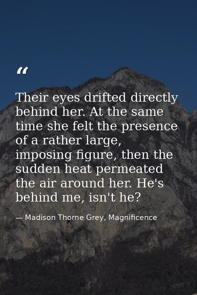 Their eyes drifted directly behind her. At the same time she felt the presence of a rather large, imposing figure, then  — Madison Thorne Grey, Magnificence