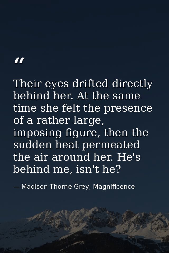 Their eyes drifted directly behind her. At the same time she felt the presence of a rather large, imposing figure, then  — Madison Thorne Grey, Magnificence