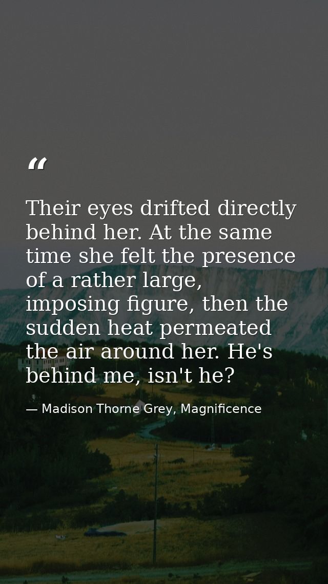 Their eyes drifted directly behind her. At the same time she felt the presence of a rather large, imposing figure, then  — Madison Thorne Grey, Magnificence