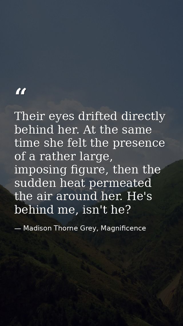 Their eyes drifted directly behind her. At the same time she felt the presence of a rather large, imposing figure, then  — Madison Thorne Grey, Magnificence