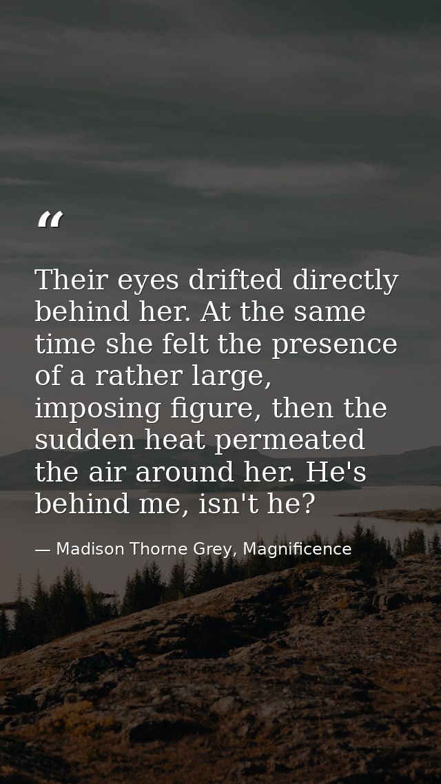 Their eyes drifted directly behind her. At the same time she felt the presence of a rather large, imposing figure, then  — Madison Thorne Grey, Magnificence
