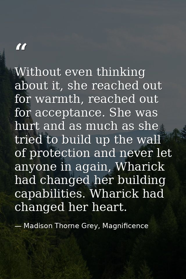 Without even thinking about it, she reached out for warmth, reached out for acceptance. She was hurt and as much as she  — Madison Thorne Grey, Magnificence