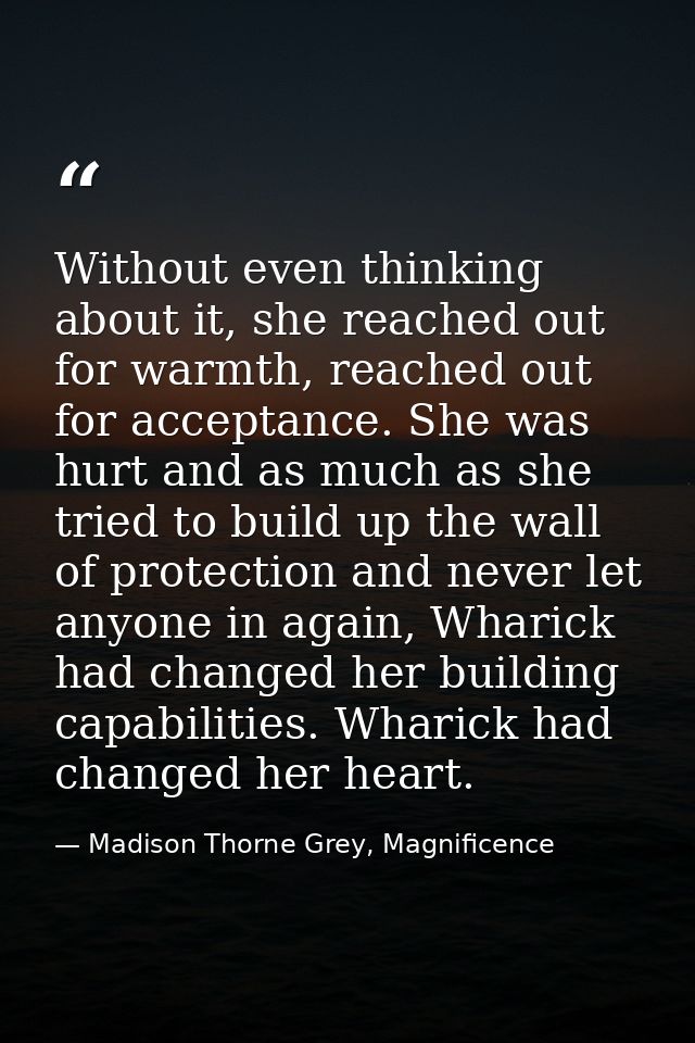 Without even thinking about it, she reached out for warmth, reached out for acceptance. She was hurt and as much as she  — Madison Thorne Grey, Magnificence