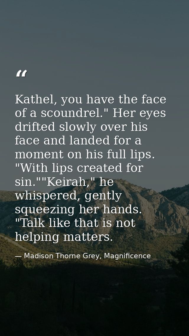Kathel, you have the face of a scoundrel." Her eyes drifted slowly over his face and landed for a moment on his full lip — Madison Thorne Grey, Magnificence