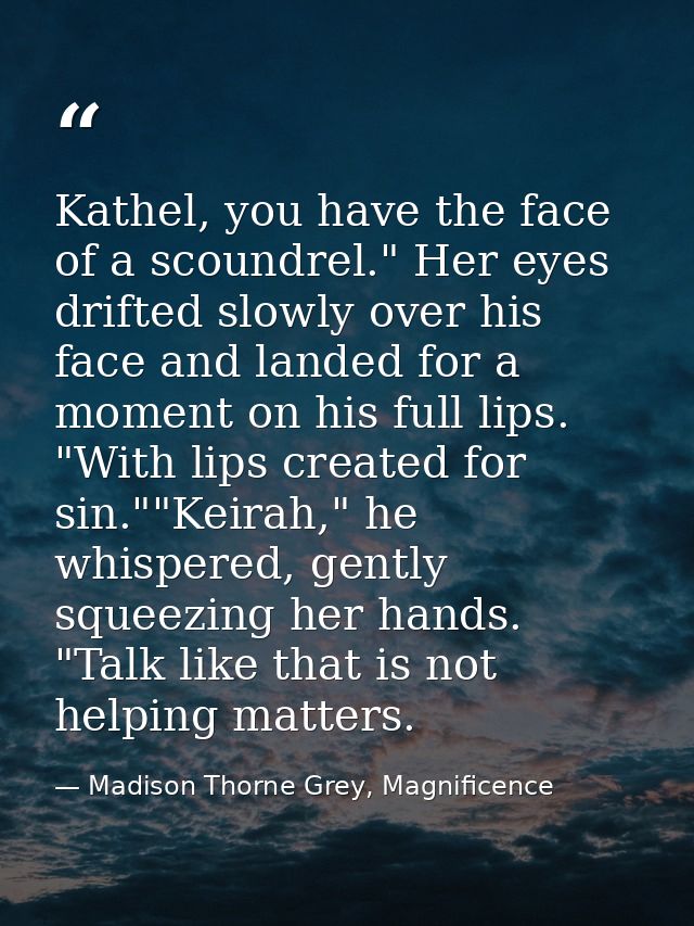 Kathel, you have the face of a scoundrel." Her eyes drifted slowly over his face and landed for a moment on his full lip — Madison Thorne Grey, Magnificence