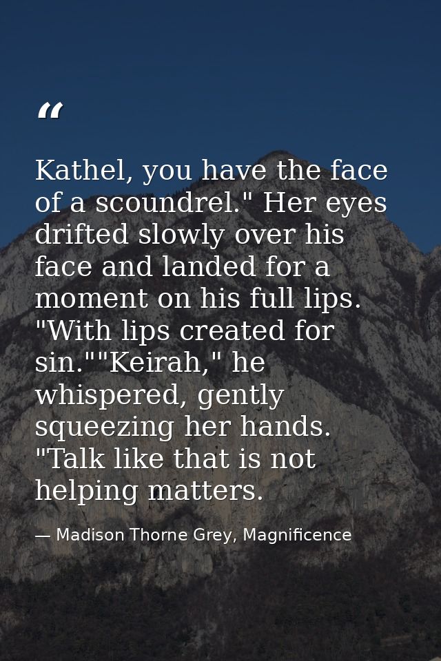 Kathel, you have the face of a scoundrel." Her eyes drifted slowly over his face and landed for a moment on his full lip — Madison Thorne Grey, Magnificence