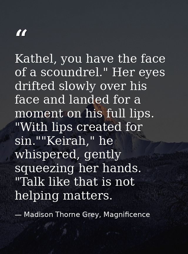 Kathel, you have the face of a scoundrel." Her eyes drifted slowly over his face and landed for a moment on his full lip — Madison Thorne Grey, Magnificence