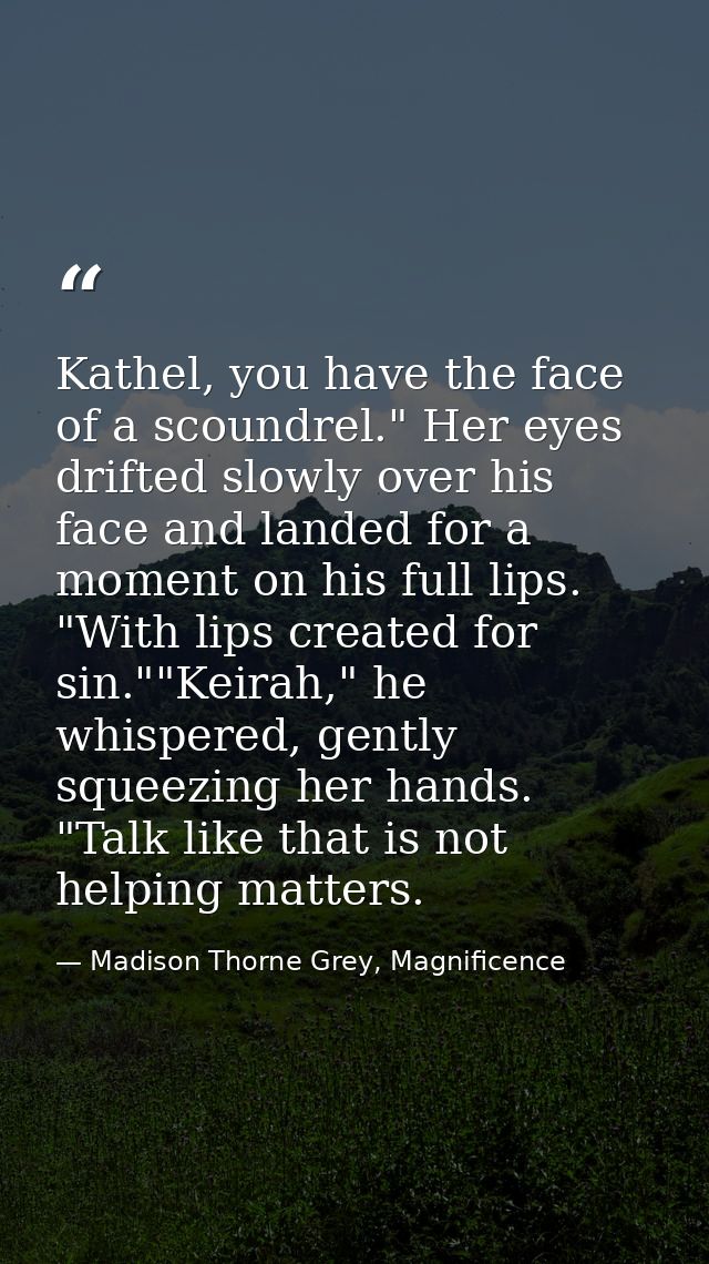 Kathel, you have the face of a scoundrel." Her eyes drifted slowly over his face and landed for a moment on his full lip — Madison Thorne Grey, Magnificence