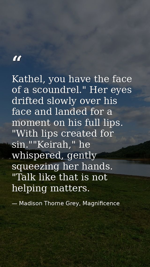 Kathel, you have the face of a scoundrel." Her eyes drifted slowly over his face and landed for a moment on his full lip — Madison Thorne Grey, Magnificence