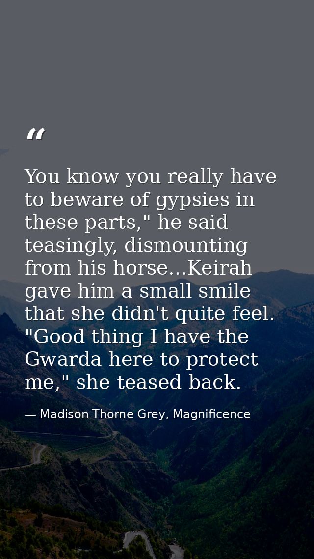 You know you really have to beware of gypsies in these parts," he said teasingly, dismounting from his horse...Keirah ga — Madison Thorne Grey, Magnificence