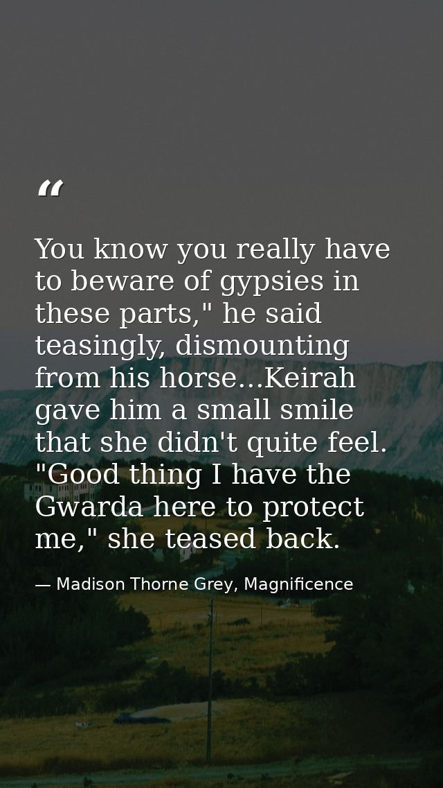 You know you really have to beware of gypsies in these parts," he said teasingly, dismounting from his horse...Keirah ga — Madison Thorne Grey, Magnificence