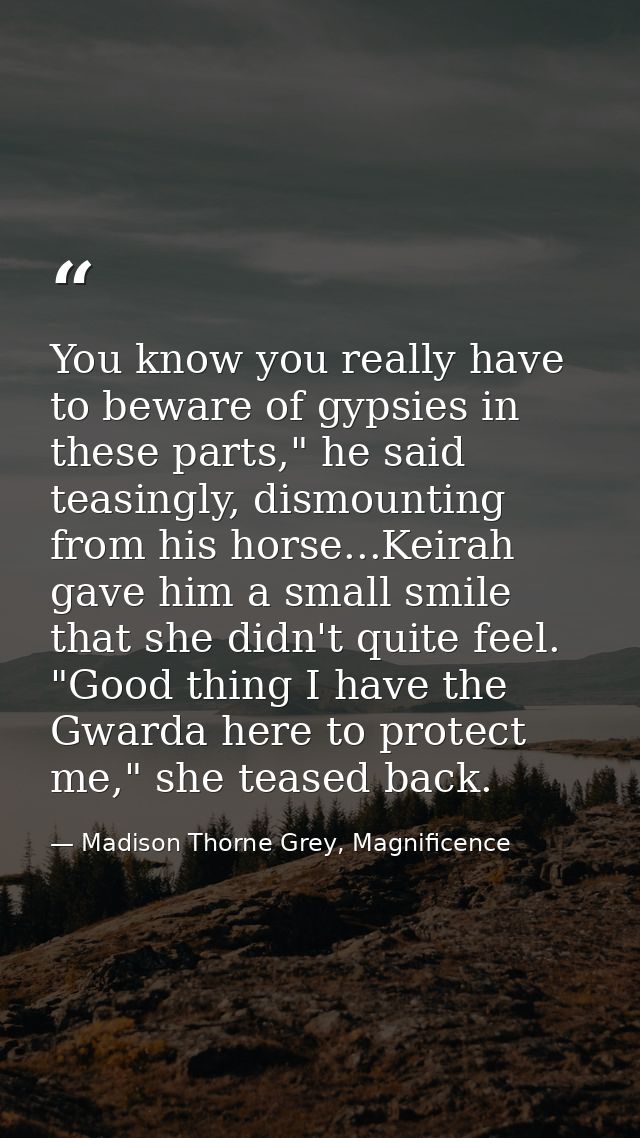 You know you really have to beware of gypsies in these parts," he said teasingly, dismounting from his horse...Keirah ga — Madison Thorne Grey, Magnificence