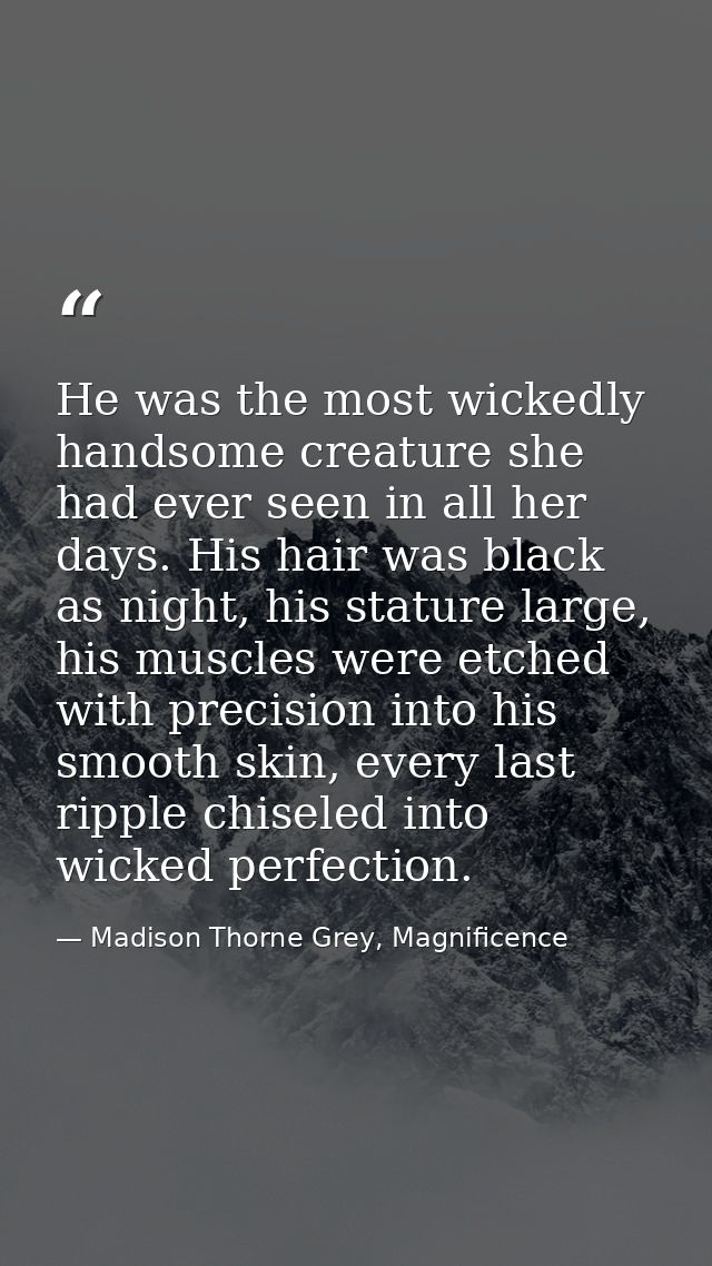 He was the most wickedly handsome creature she had ever seen in all her days. His hair was black as night, his stature l — Madison Thorne Grey, Magnificence
