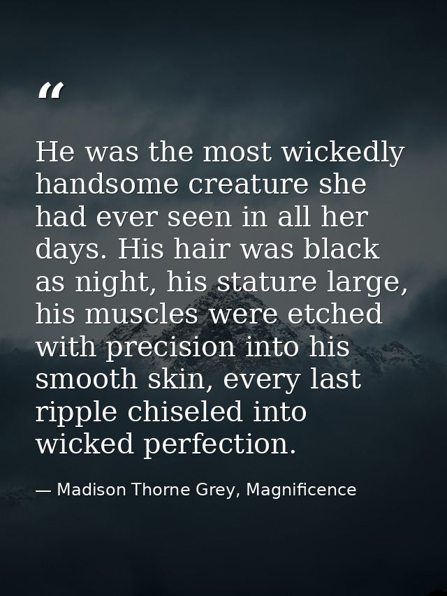 He was the most wickedly handsome creature she had ever seen in all her days. His hair was black as night, his stature l — Madison Thorne Grey, Magnificence
