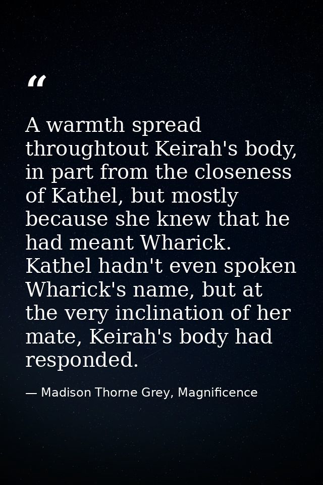 A warmth spread throughtout Keirah's body, in part from the closeness of Kathel, but mostly because she knew that he had — Madison Thorne Grey, Magnificence