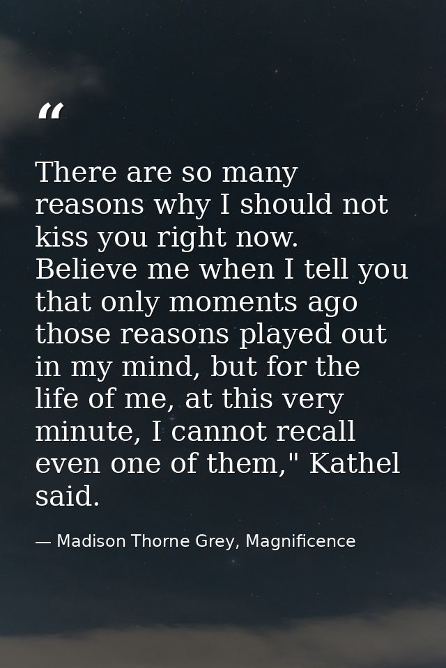 There are so many reasons why I should not kiss you right now. Believe me when I tell you that only moments ago those re — Madison Thorne Grey, Magnificence