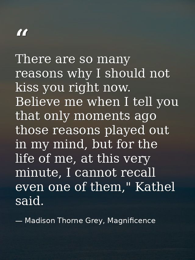 There are so many reasons why I should not kiss you right now. Believe me when I tell you that only moments ago those re — Madison Thorne Grey, Magnificence