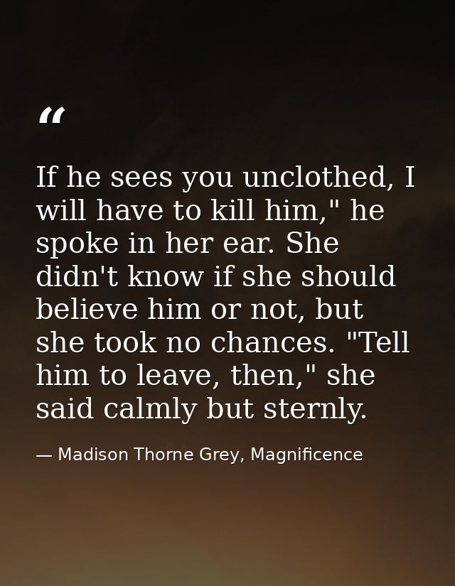 If he sees you unclothed, I will have to kill him," he spoke in her ear. She didn't know if she should believe him or no — Madison Thorne Grey, Magnificence