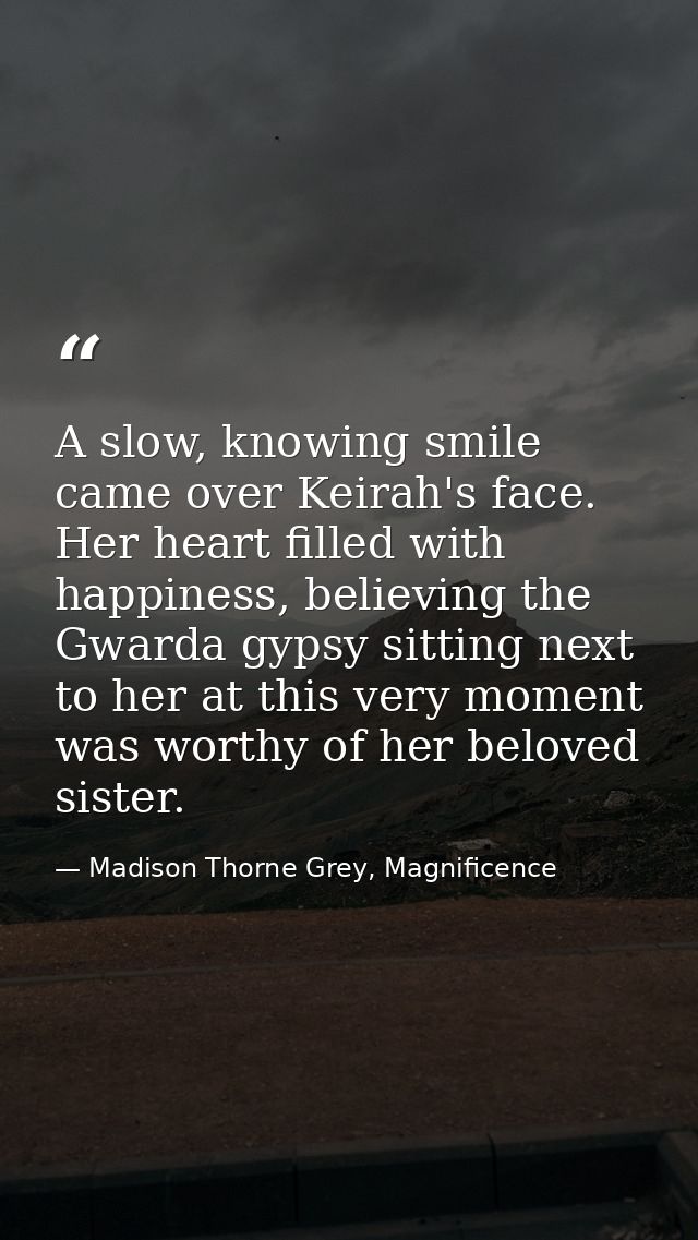 A slow, knowing smile came over Keirah's face. Her heart filled with happiness, believing the Gwarda gypsy sitting next  — Madison Thorne Grey, Magnificence