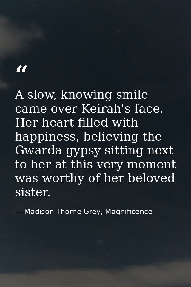 A slow, knowing smile came over Keirah's face. Her heart filled with happiness, believing the Gwarda gypsy sitting next  — Madison Thorne Grey, Magnificence