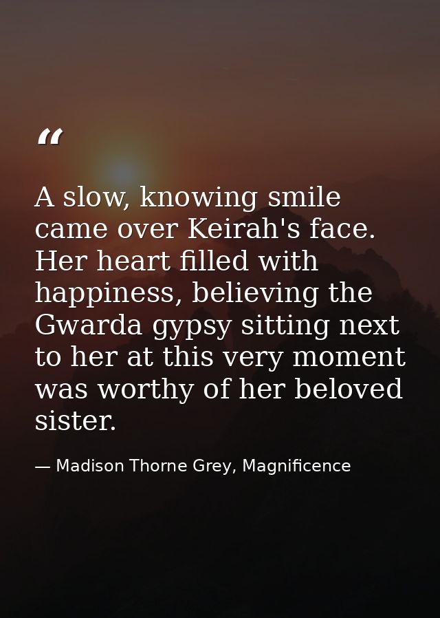 A slow, knowing smile came over Keirah's face. Her heart filled with happiness, believing the Gwarda gypsy sitting next  — Madison Thorne Grey, Magnificence