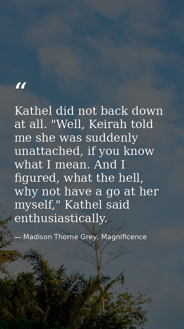 Kathel did not back down at all. "Well, Keirah told me she was suddenly unattached, if you know what I mean. And I figur — Madison Thorne Grey, Magnificence
