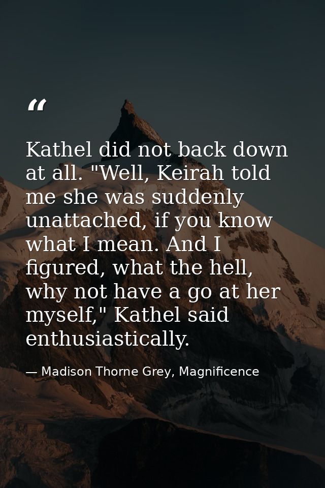 Kathel did not back down at all. "Well, Keirah told me she was suddenly unattached, if you know what I mean. And I figur — Madison Thorne Grey, Magnificence