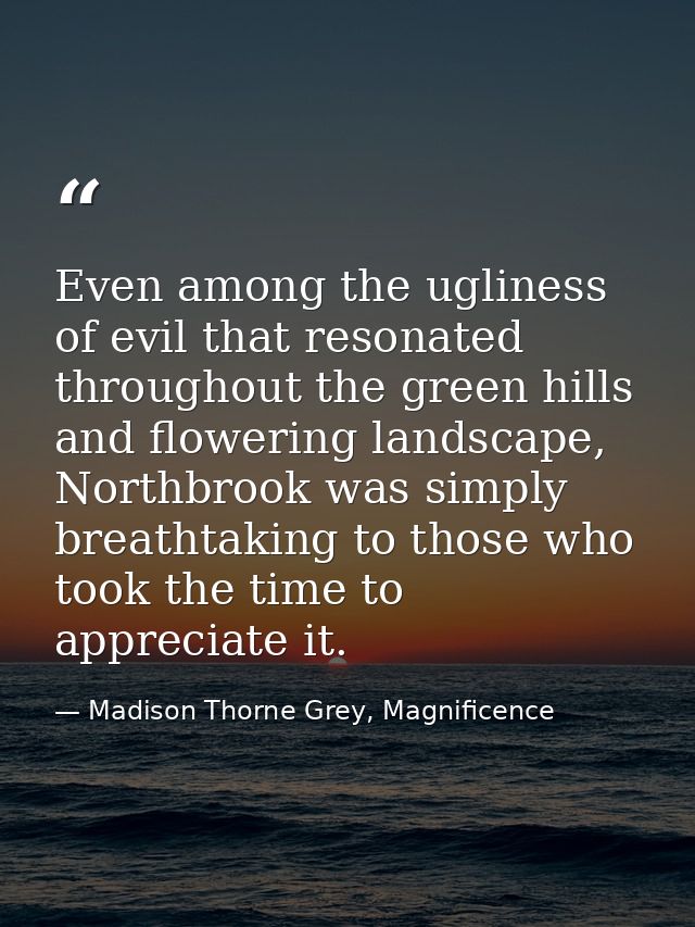 Even among the ugliness of evil that resonated throughout the green hills and flowering landscape, Northbrook was simply — Madison Thorne Grey, Magnificence