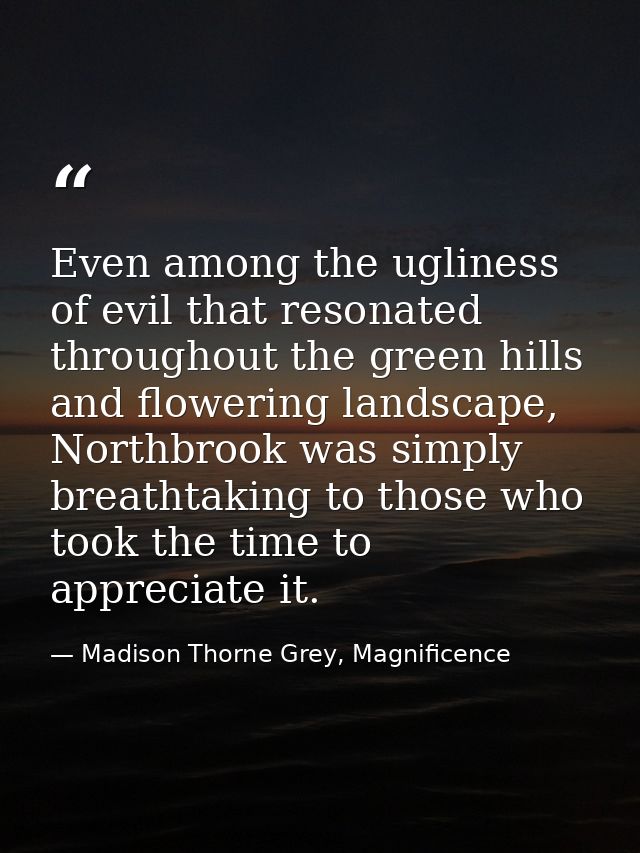 Even among the ugliness of evil that resonated throughout the green hills and flowering landscape, Northbrook was simply — Madison Thorne Grey, Magnificence