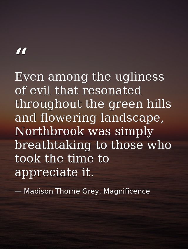 Even among the ugliness of evil that resonated throughout the green hills and flowering landscape, Northbrook was simply — Madison Thorne Grey, Magnificence
