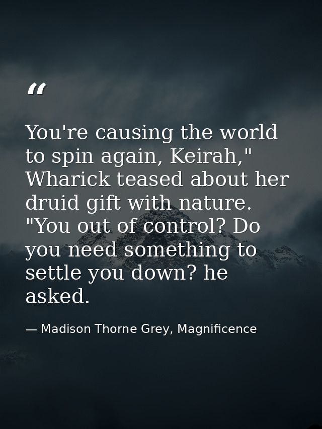 You're causing the world to spin again, Keirah," Wharick teased about her druid gift with nature. "You out of control? D — Madison Thorne Grey, Magnificence