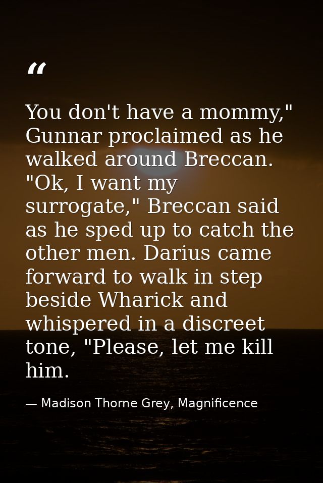 You don't have a mommy," Gunnar proclaimed as he walked around Breccan. "Ok, I want my surrogate," Breccan said as he sp — Madison Thorne Grey, Magnificence