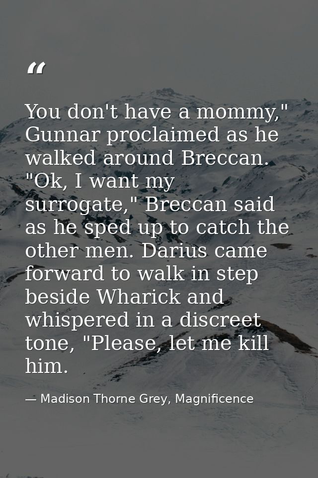 You don't have a mommy," Gunnar proclaimed as he walked around Breccan. "Ok, I want my surrogate," Breccan said as he sp — Madison Thorne Grey, Magnificence