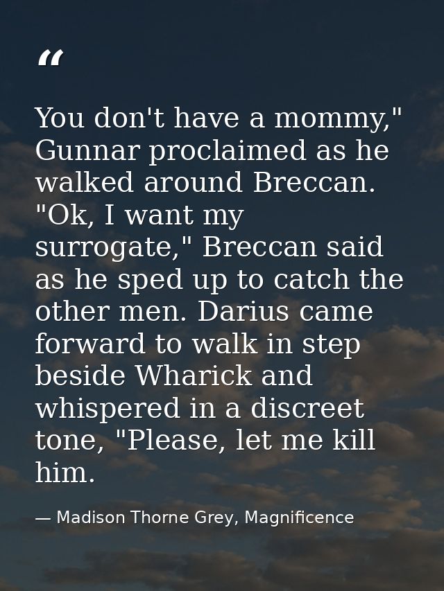 You don't have a mommy," Gunnar proclaimed as he walked around Breccan. "Ok, I want my surrogate," Breccan said as he sp — Madison Thorne Grey, Magnificence