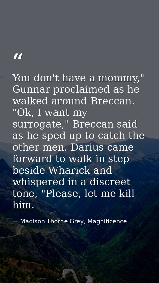 You don't have a mommy," Gunnar proclaimed as he walked around Breccan. "Ok, I want my surrogate," Breccan said as he sp — Madison Thorne Grey, Magnificence