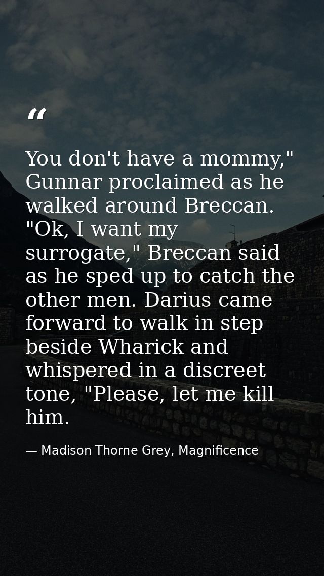 You don't have a mommy," Gunnar proclaimed as he walked around Breccan. "Ok, I want my surrogate," Breccan said as he sp — Madison Thorne Grey, Magnificence